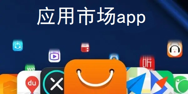 手机下载应用市场app(手机下载应用市场成都美食有哪些app)下载