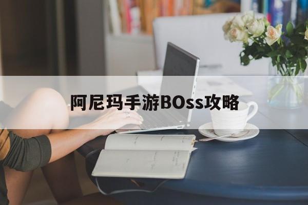 阿尼玛手游BOss攻略(阿尼玛手游boss攻略大全)下载