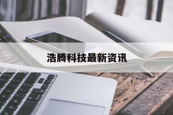 浩腾科技最新资讯(浩腾企业服务有限公司是做什么的)下载